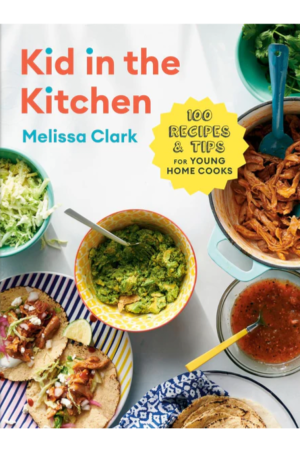Kid in the Kitchen: 100 Recipes & Tips For Young Home Cooks by Melissa Clark